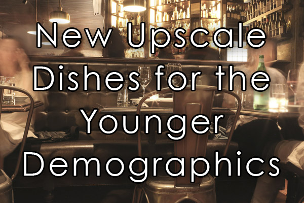 New Upscale dishes for the younger demographics