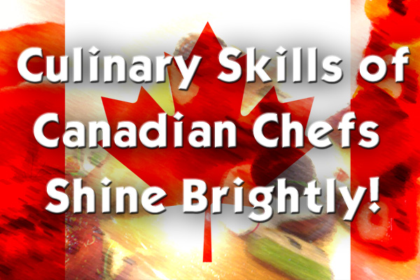 Culinary Skills of Canadian Chefs Shine Brightly