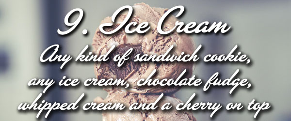 ice cream - any kind of sandwich cookie (like oreo), any ice cream, chocolate drizzle, whipped cream and cherry on top