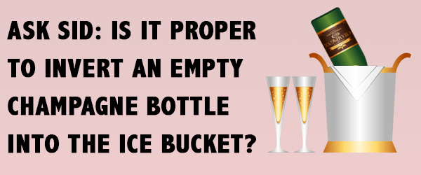 Ask Sid: Is it proper to invert an empty Champagne bottle into the Ice Bucket?