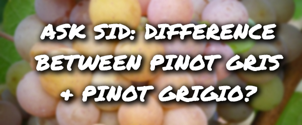 Ask Sid: Difference between Pinot Gris & Pinot Grigio?